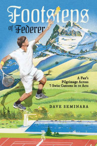 Title: Footsteps of Federer: A Fans Pilgrimage Across 7 Swiss Cantons in 10 Acts, Author: Dave Seminara