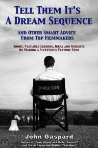 Title: Tell Them It's a Dream Sequence: And Other Smart Advice from Top Filmmakers, Author: John Gaspard