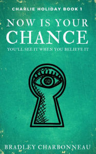 Title: Now Is Your Chance, Author: Bradley Charbonneau