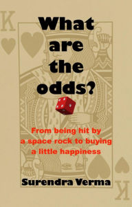 Title: What Are the Odds?: From being hit by a space rock to buying a little happiness, Author: Surendra Verma