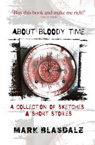 Title: About Bloody Time: A Collection of Sketches & Short Stories, Author: Mark Blasdale