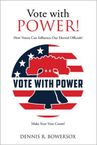 Title: Vote with POWER!: How Voters Can Influence Our Elected Officials!, Author: Dennis R. Bowersox