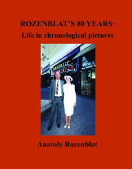 Title: Rozenblat's 80 Years: Life in Chronological Pictures, Author: Anatoly Rozenblat