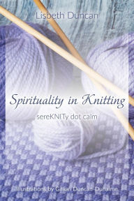 Title: Spirituality in Knitting: sereKNITy dot calm, Author: Lisbeth Duncan