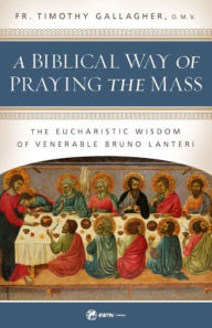 Title: A Biblical Way of Praying the Mass, Author: Fr. Timothy Gallagher