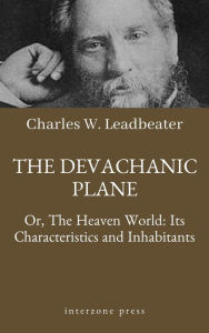 Title: The Devachanic Plane, Or, The Heaven World: Its Characteristics and Inhabitants, Author: Charles Webster Leadbeater