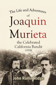 Title: The Life and Adventures of Joaquin Murieta, the Celebrated California Bandit, Author: John Rollin Ridge