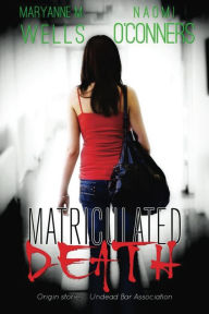 Title: Matriculated Death: Origin stories of the Undead Bar Association, Author: Maryanne Wells