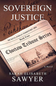 Title: Sovereign Justice (Choctaw Tribune Historical Fiction Series, Book Four), Author: Sarah Elisabeth Sawyer