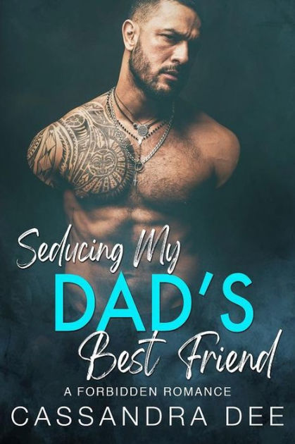 Seducing My Dad S Best Friend A Forbidden Romance By Cassandra Dee