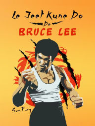Title: Le Jeet Kune Do de Bruce Lee: Strategies d'Entrainement et de Combat Jeet Kune Do, Author: Sam Fury