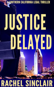 Title: Justice Delayed: Southern California Legal Thrillers, Author: Rachel Sinclair