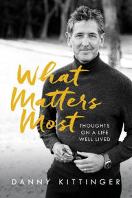 Title: What Matters Most: Thoughts on a Life Well Lived, Author: Danny Kittinger