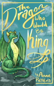 Title: The Dragon Who Would Be King By Anne Peters Illustrated by Averiel Hossley, Author: Anne Peters