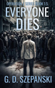 Title: Everyone Dies: A Post Apocalyptic Zombie Story, Author: G. D. Szepanski