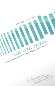 Title: Next Level Church: Leading a Congregation to a New Stage of Healthy Impact, Author: Stephen Elliott