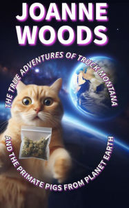 Title: The True Adventures of Truck Montana and the Primate Pigs from Planet Earth, Author: Joanne Woods