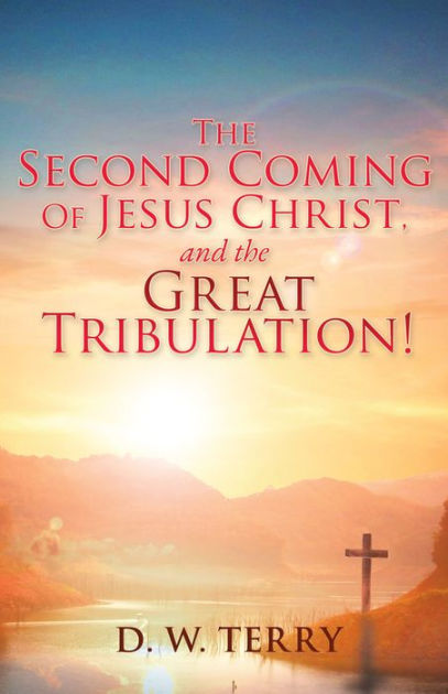 The Second Coming Of Jesus Christ, And The Great Tribulation! By D. W 