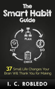 Title: The Smart Habit Guide: 37 Small Life Changes Your Brain Will Thank You for Making, Author: I. C. Robledo