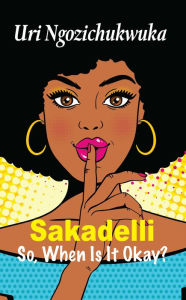 Title: Sakadelli: So, When Is It Okay?, Author: Uri Ngozichukwuka
