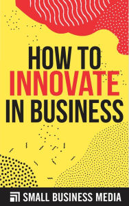 Title: How To Innovate In Business, Author: Small Business Media