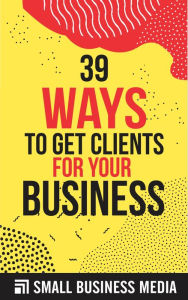 Title: 39 Ways To Get Clients For Your Business, Author: Small Business Media
