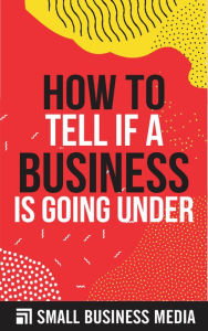 Title: How To Tell If A Business Is Going Under, Author: Small Business Media