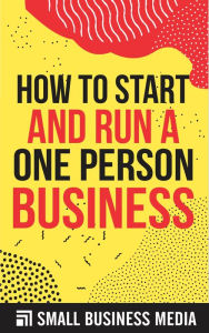 Title: How To Start And Run A One Person Business, Author: Small Business Media