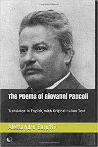 Title: The Poems of Giovanni Pascoli: Translated in English, with Original Italian Text, Author: Alessandro Baruffi