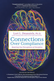 Title: Connections Over Compliance: Rewiring Our Perceptions of Discipline, Author: Lori L Desautels