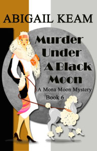 Title: Murder Under A Black Moon: A 1930s Mona Moon Historical Cozy Mystery, Author: Abigail Keam