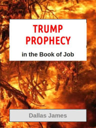 Title: Trump Prophecy in the Book of Job, Author: Dallas James