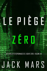 Title: Le Piege Zero (Un Thriller dEspionnage de lAgent ZeroVolume #4), Author: Jack Mars