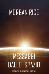 Title: Messaggi dallo Spazio (Le Cronache dellinvasione Libro Uno): Un thriller fantascientifico, Author: Morgan Rice