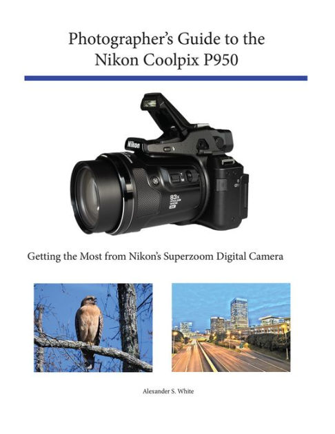 Photographer's Guide to the Nikon Coolpix P950 by Alexander White