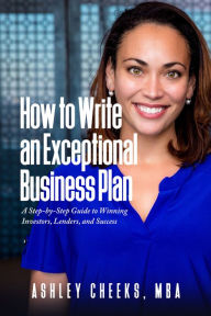 Title: How to Write an Exceptional Business Plan: A Step-by-Step Guide to Winning Investors, Lenders, and Success, Author: Ashley Cheeks