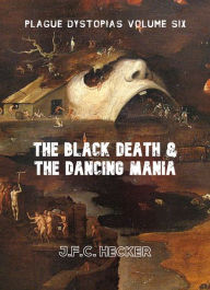 Title: Plague Dystopias Volume Six: The Black Death & the Dancing Mania, Author: J.F.C. Hecker