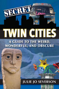 Title: Secret Twin Cities: A Guide to the Weird, Wonderful, and Obscure, Author: Julie Jo Severson
