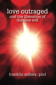 Title: Love Outraged and the Liberation of the Core Self, Author: Franklin Sollars