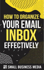 Title: How To Organize Your Email Inbox Effectively, Author: Small Business Media
