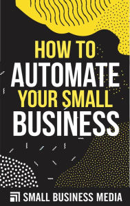 Title: How To Automate Your Small Business, Author: Small Business Media