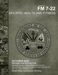 Title: Field Manual FM 7-22 Holistic Health and Fitness October 2020, Author: United States Government Us Army