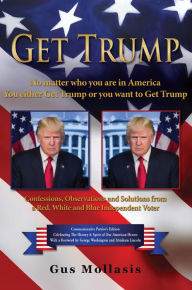 Title: Get Trump No matter who you are in America - You either Get Trump or you want to Get Trump: Confessions, Observations & Solutions from a Deplorable Red, White & Blue Independent Voter, Author: Gus Mollasis