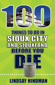 Title: 100 Things to Do in Sioux City and Siouxland Before You Die, Author: Lindsay Hindman