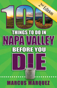 Title: 100 Things to Do in Napa Valley Before You Die, Second Edition, Author: Marcus Marquez