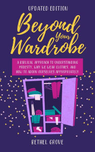Title: Beyond Your Wardrobe: A Biblical Approach to Understanding Modesty, Why We Wear Clothes, and How to Adorn Our Appropriately, Author: Bethel Grove