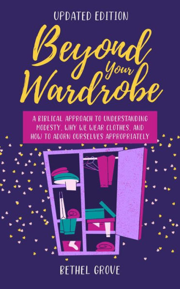 Beyond Your Wardrobe: A Biblical Approach to Understanding Modesty, Why We Wear Clothes, and How to Adorn Our Appropriately