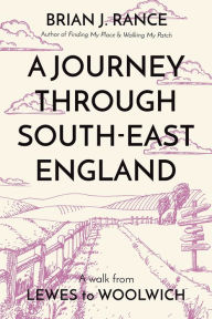 Title: A Journey Through South-East England: Lewes to Woolwich, Author: Brian J. Rance