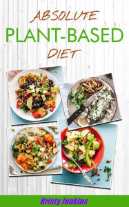 Title: Absolute Plant Based Diet, Author: Kristy Jenkins