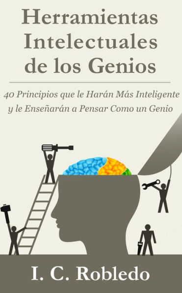 Herramientas Intelectuales de los Genios: 40 Principios que le Haran Mas Inteligente y le Ensenaran a Pensar Como un Genio